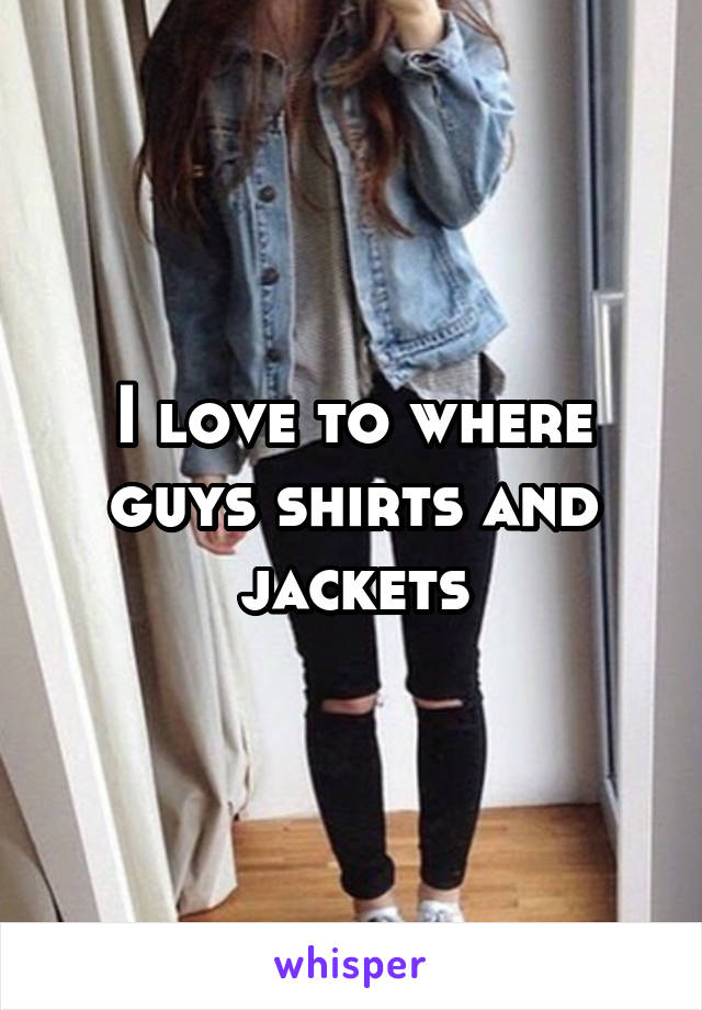 I love to where guys shirts and jackets