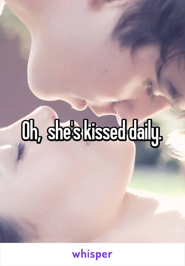 Oh,  she's kissed daily. 