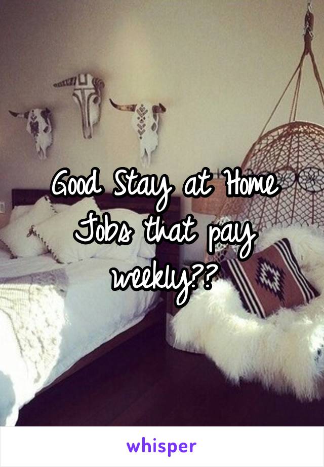 Good Stay at Home Jobs that pay weekly??