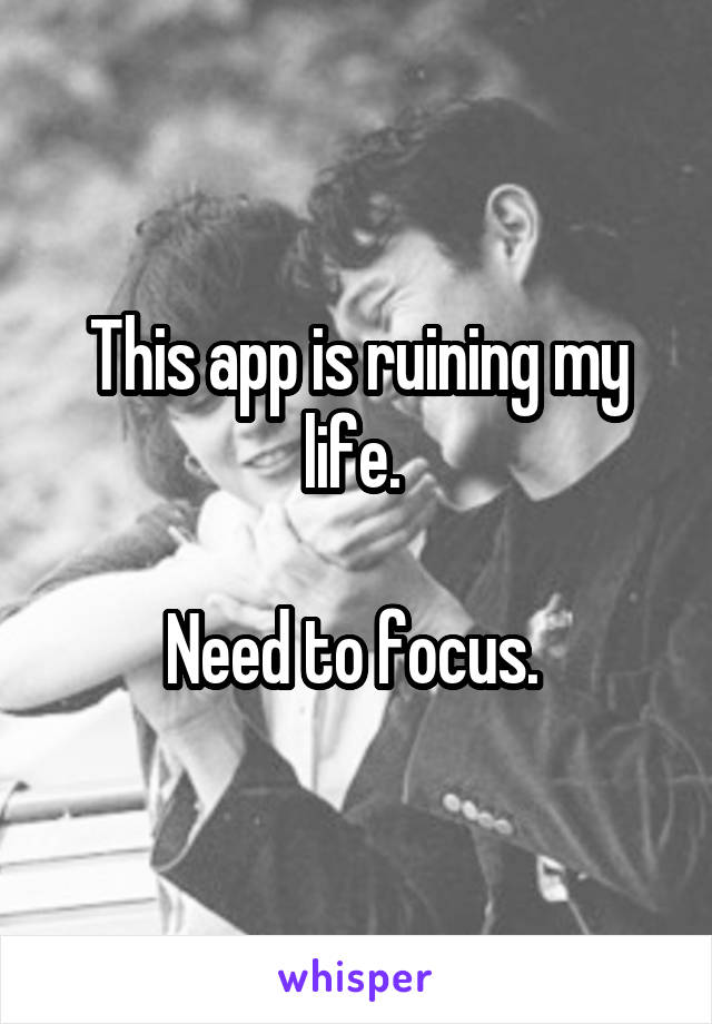 This app is ruining my life. 

Need to focus. 