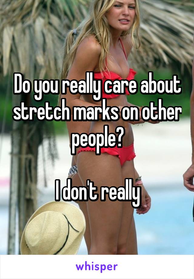 Do you really care about stretch marks on other people?

I don't really