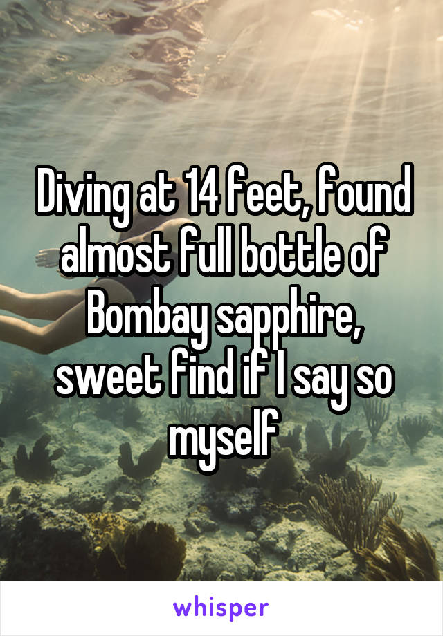 Diving at 14 feet, found almost full bottle of Bombay sapphire, sweet find if I say so myself