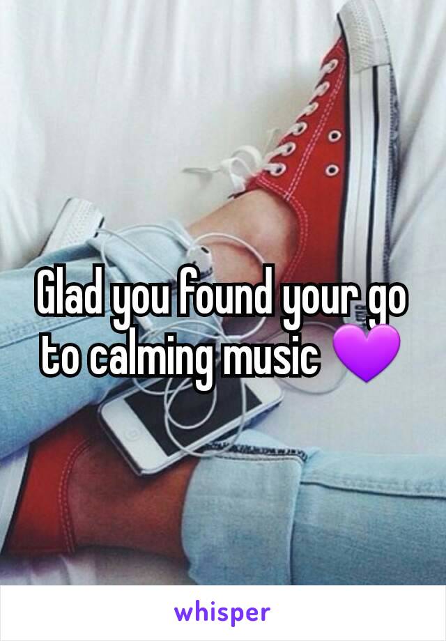 Glad you found your go to calming music 💜