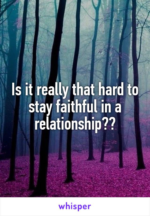 Is it really that hard to stay faithful in a relationship??