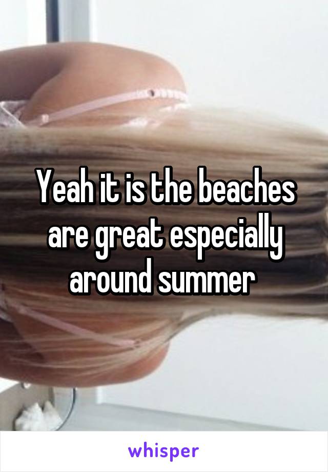 Yeah it is the beaches are great especially around summer 