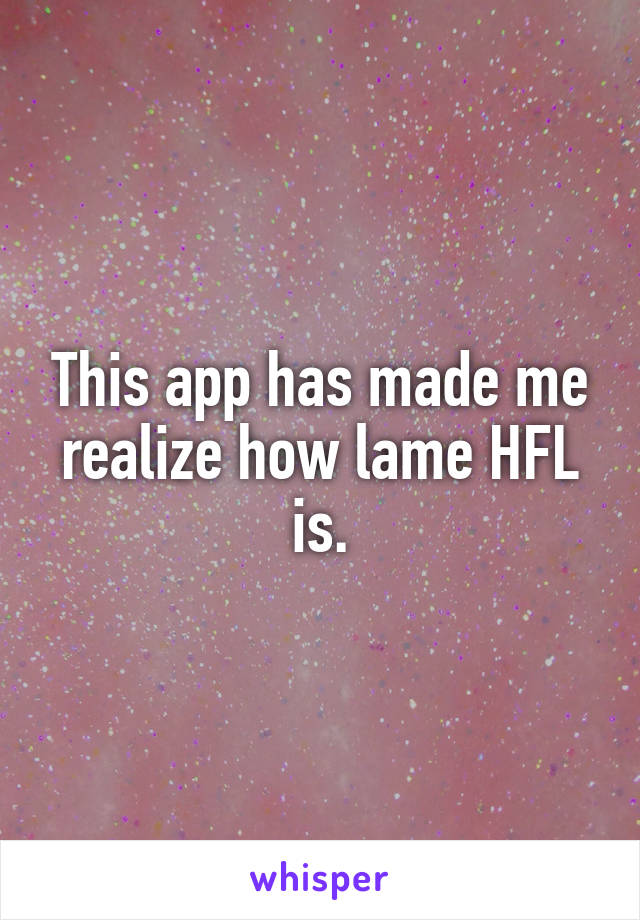 This app has made me realize how lame HFL is.