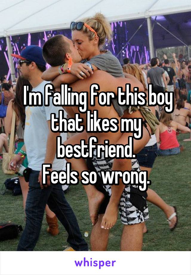  I'm falling for this boy that likes my bestfriend.
Feels so wrong.