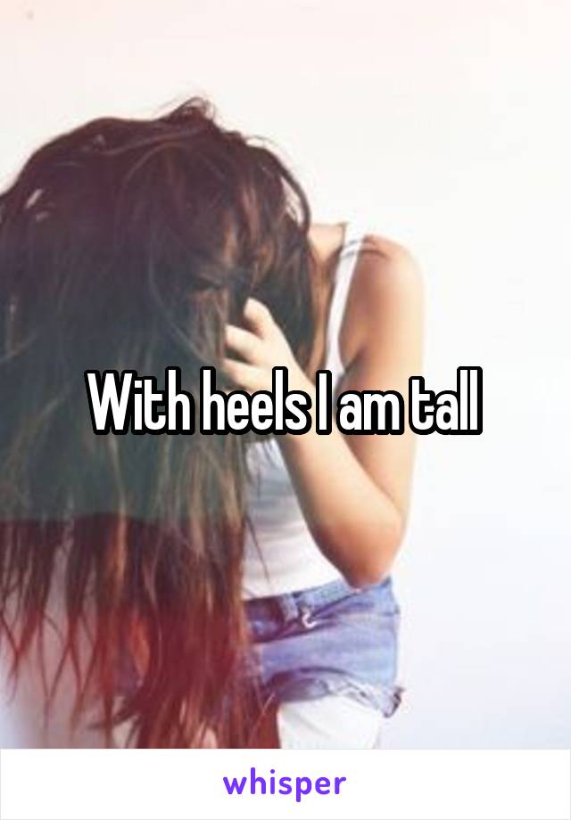 With heels I am tall 