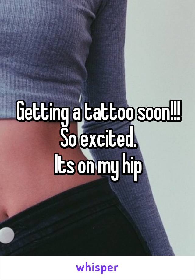 Getting a tattoo soon!!! So excited.
Its on my hip