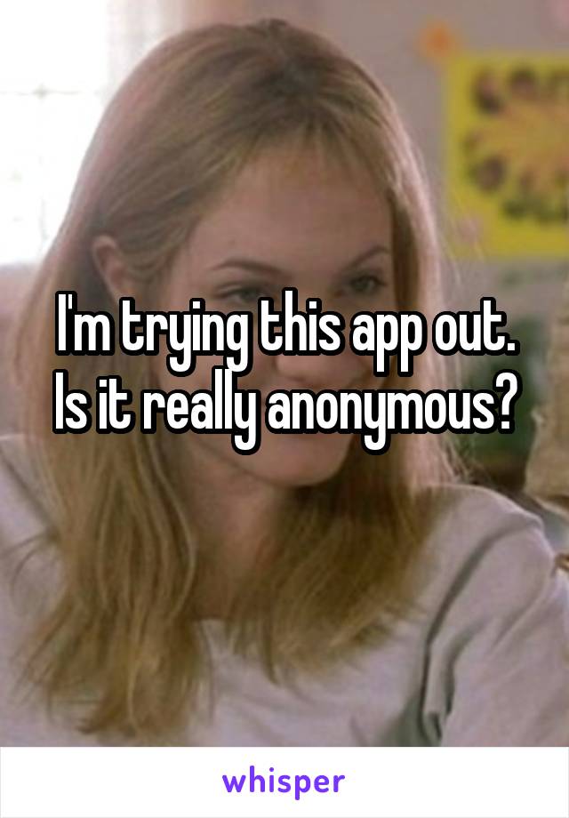 I'm trying this app out. Is it really anonymous?
