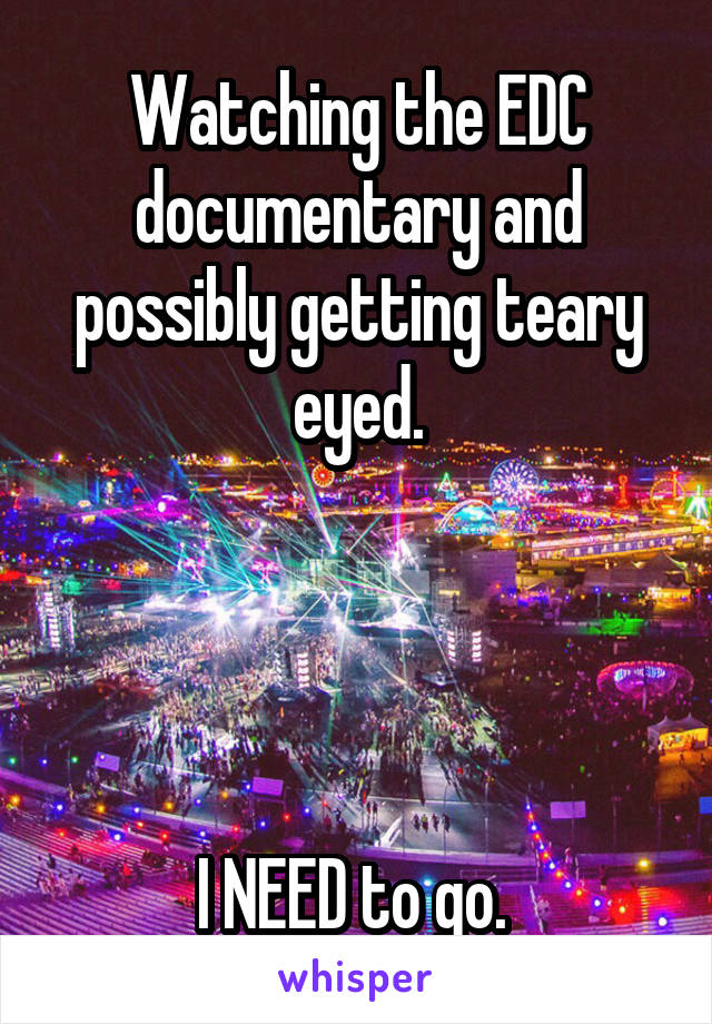 Watching the EDC documentary and possibly getting teary eyed.




I NEED to go. 