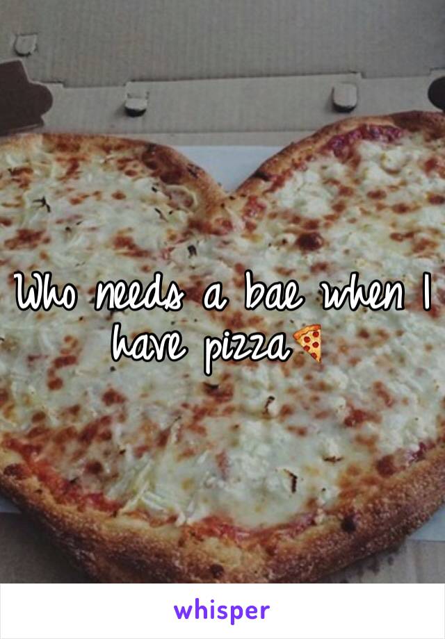 Who needs a bae when I have pizza🍕