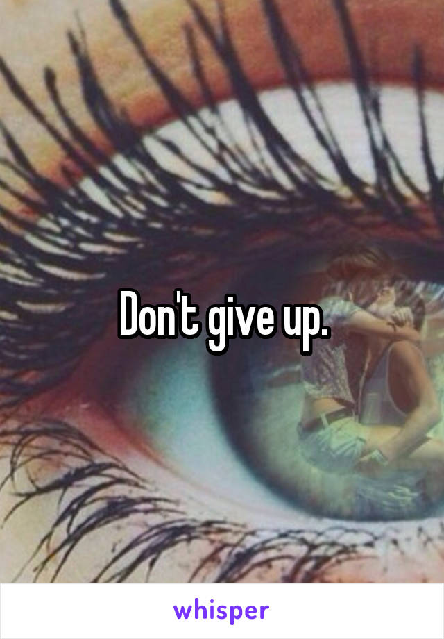 Don't give up.