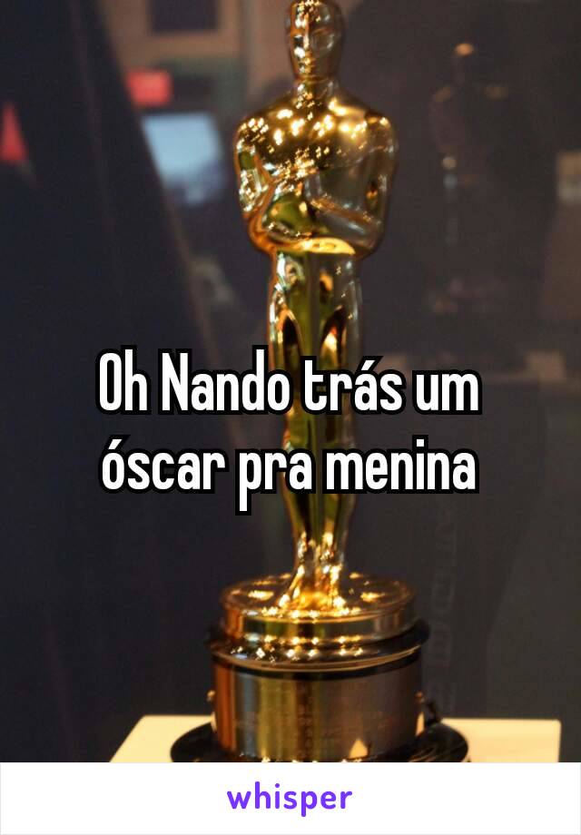 Oh Nando trás um óscar pra menina