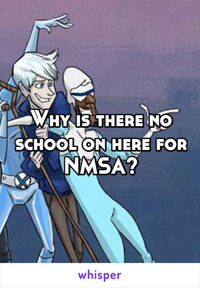 Why is there no school on here for NMSA?