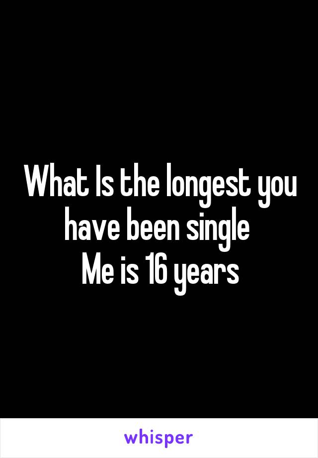 What Is the longest you have been single 
Me is 16 years