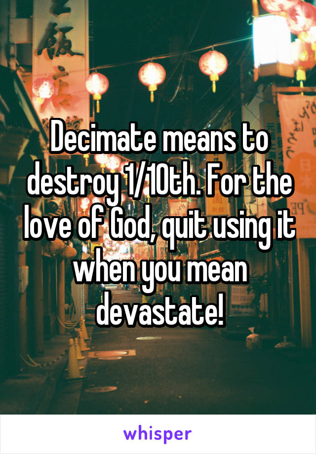 Decimate means to destroy 1/10th. For the love of God, quit using it when you mean devastate!