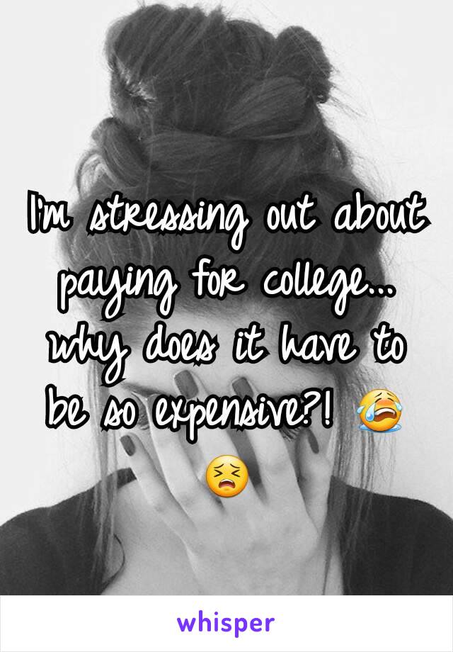 I'm stressing out about paying for college... why does it have to be so expensive?! 😭😣