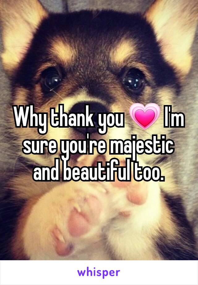 Why thank you 💗 I'm sure you're majestic and beautiful too.