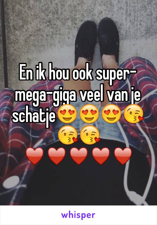 En ik hou ook super-mega-giga veel van je schatje😍😍😍😘😘😘♥️♥️♥️♥️♥️