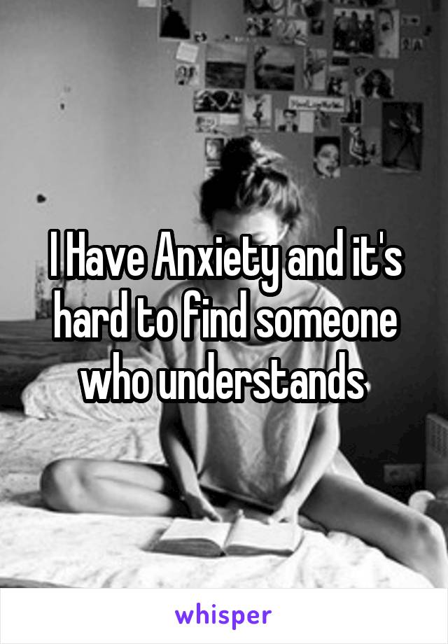 I Have Anxiety and it's hard to find someone who understands 