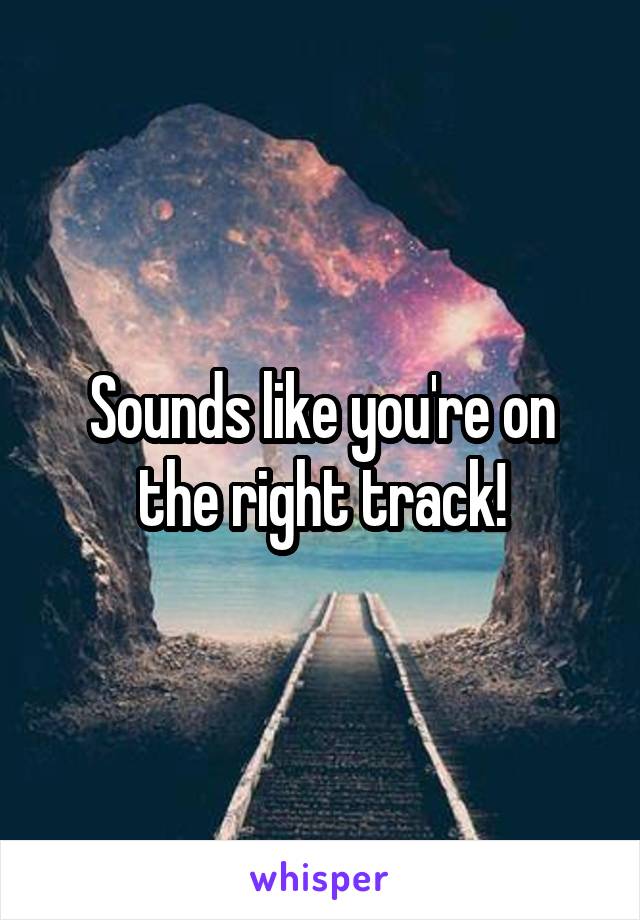 Sounds like you're on the right track!