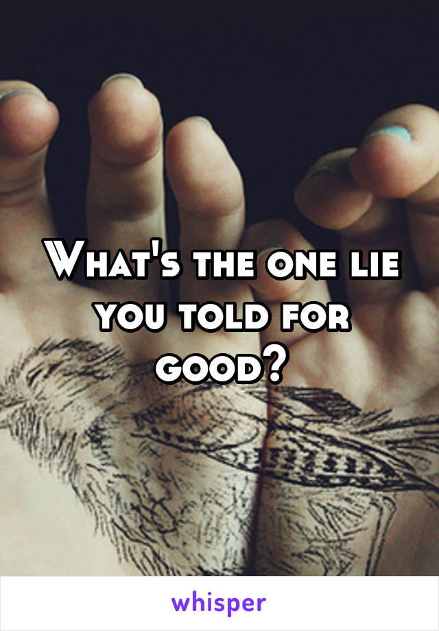 What's the one lie you told for good?