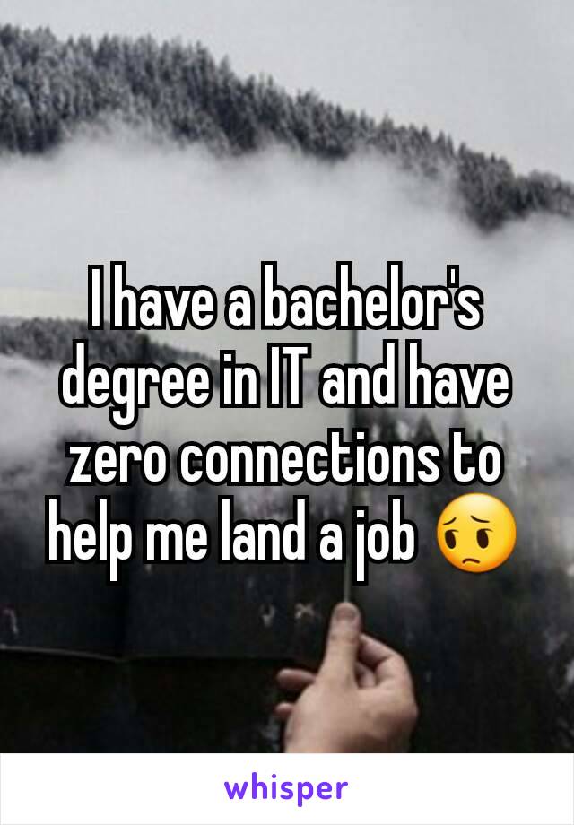 I have a bachelor's degree in IT and have zero connections to help me land a job 😔