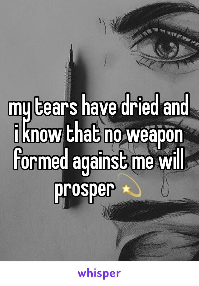 my tears have dried and i know that no weapon formed against me will prosper💫