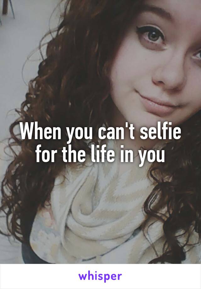 When you can't selfie for the life in you