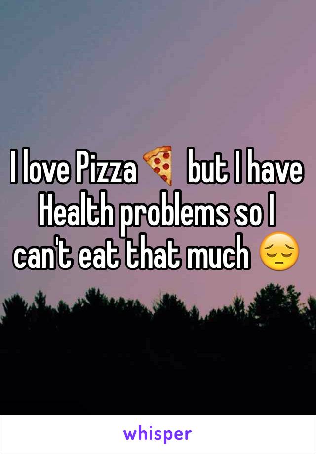 I love Pizza🍕 but I have Health problems so I can't eat that much 😔