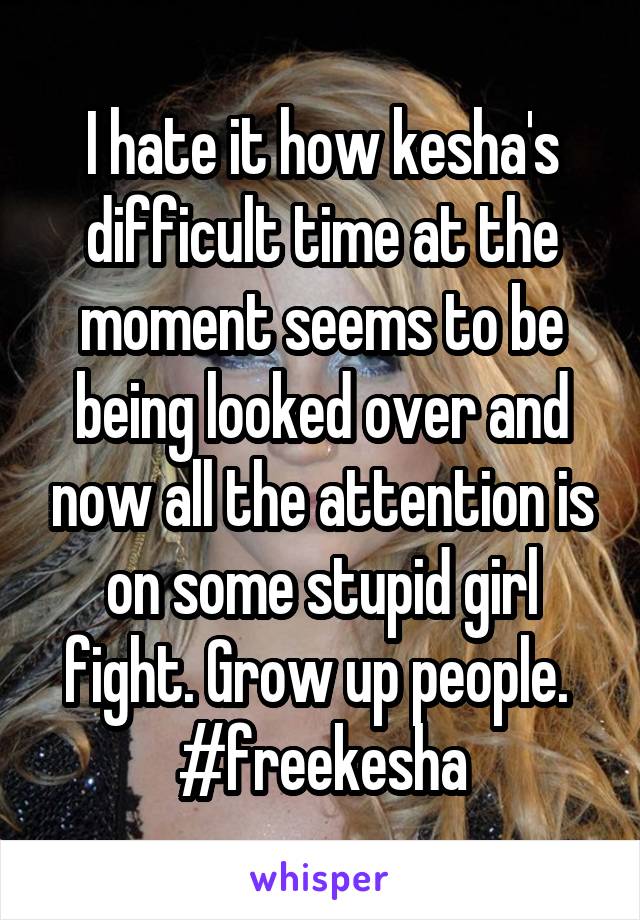 I hate it how kesha's difficult time at the moment seems to be being looked over and now all the attention is on some stupid girl fight. Grow up people. 
#freekesha