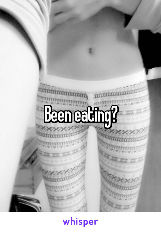 Been eating?