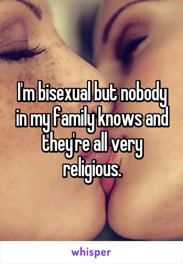 I'm bisexual but nobody in my family knows and they're all very religious.