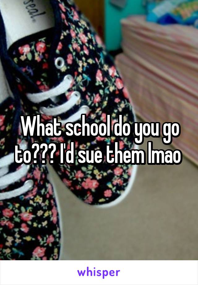 What school do you go to??? I'd sue them lmao 