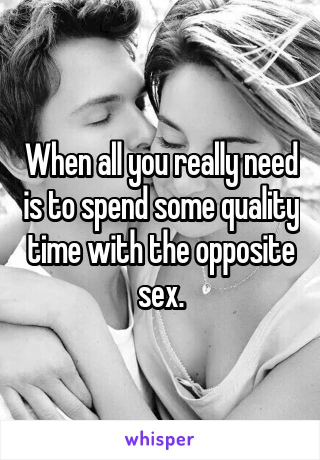 When all you really need is to spend some quality time with the opposite sex.