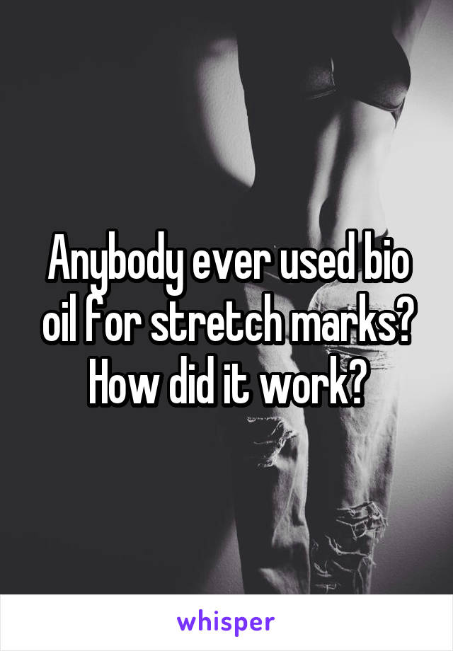 Anybody ever used bio oil for stretch marks? How did it work?