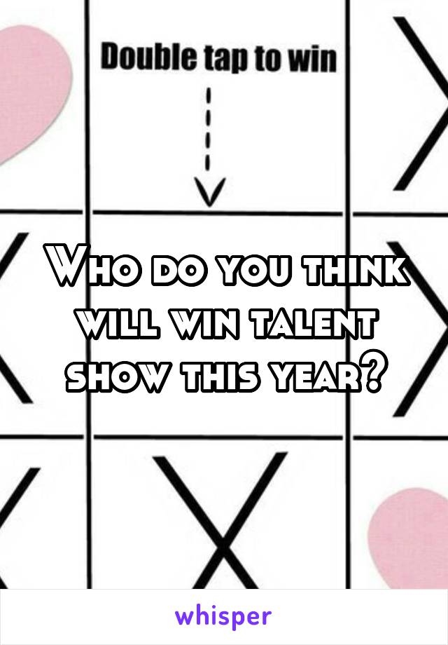 Who do you think will win talent show this year?