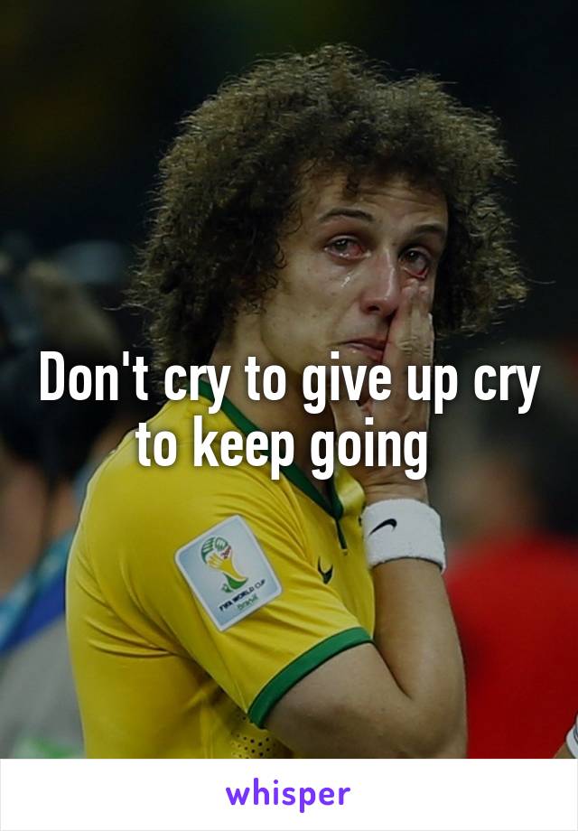 Don't cry to give up cry to keep going 