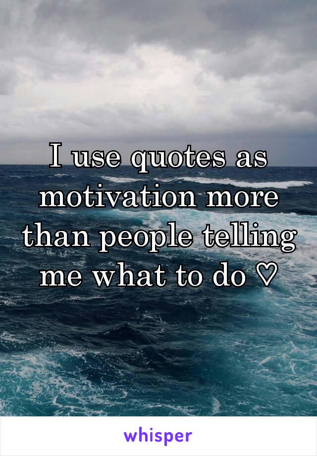 I use quotes as motivation more than people telling me what to do ♡