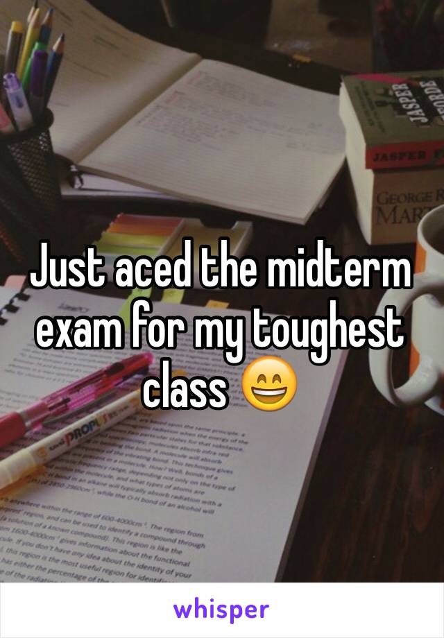 Just aced the midterm exam for my toughest class 😄