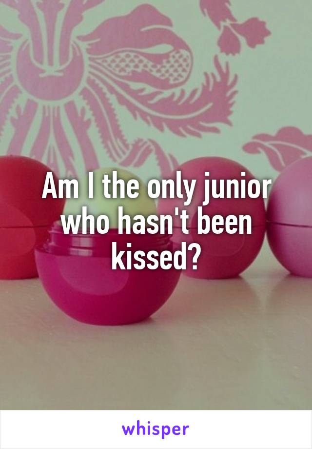 Am I the only junior who hasn't been kissed?