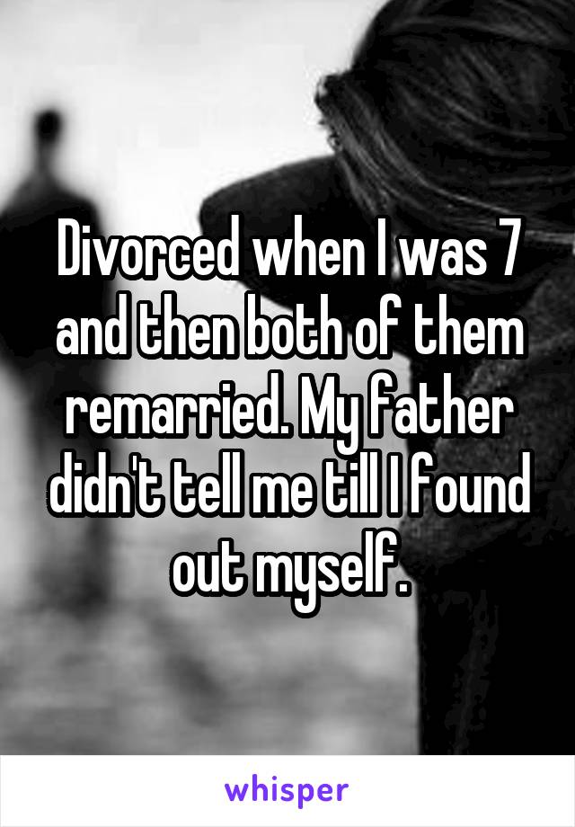 Divorced when I was 7 and then both of them remarried. My father didn't tell me till I found out myself.