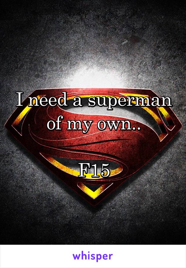 I need a superman of my own..

F15