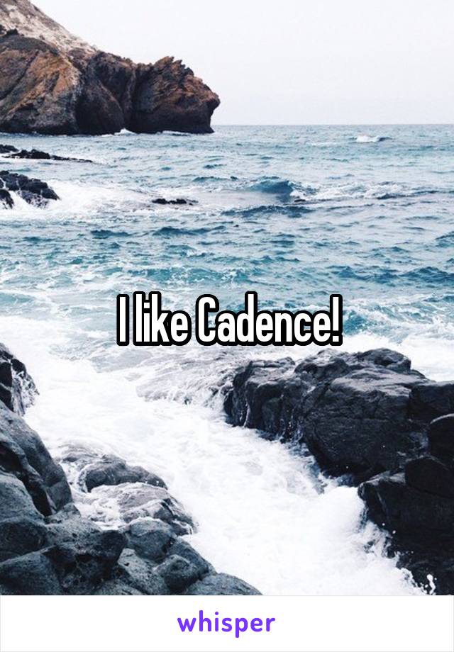 I like Cadence!