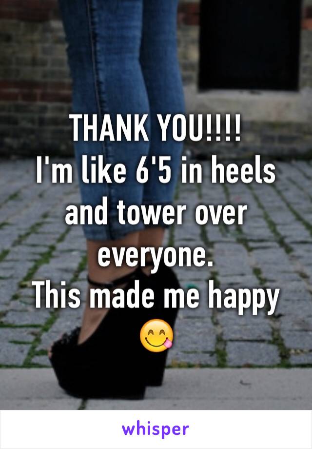 THANK YOU!!!!
I'm like 6'5 in heels and tower over everyone. 
This made me happy 
😋