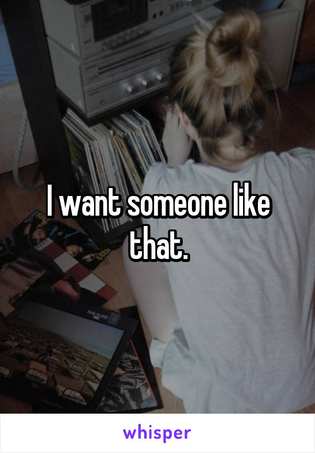 I want someone like that.