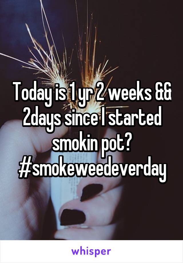 Today is 1 yr 2 weeks && 2days since I started smokin pot🔥
#smokeweedeverday