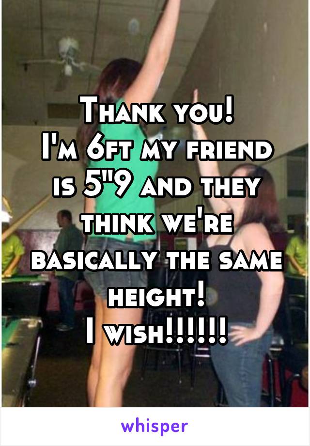 Thank you!
I'm 6ft my friend is 5"9 and they think we're basically the same height!
I wish!!!!!!