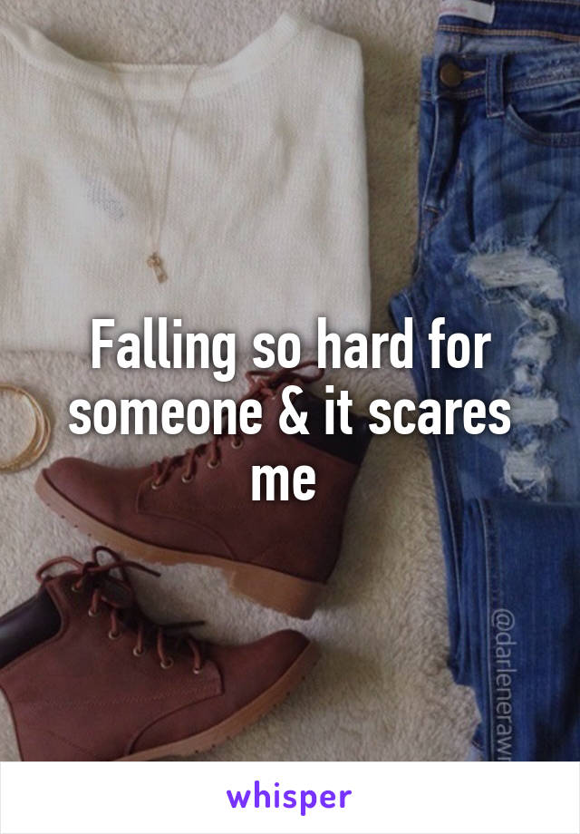 Falling so hard for someone & it scares me 